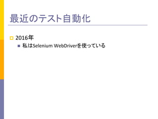 最近のテスト自動化	
p  2016年	
  
n  私はSelenium	
  WebDriverを使っている	
  
 