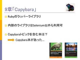9章「Capybara」	
p  Rubyのラッパーライブラリ	
  
p  内部のライブラリはSelenium以外も利用可	
  
p  Capybaraトピックを含む本は？	
  
Capybara本があった...	
 