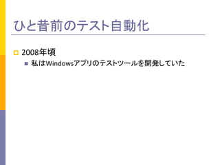 ひと昔前のテスト自動化	
p  2008年頃	
  
n  私はWindowsアプリのテストツールを開発していた	
  
 