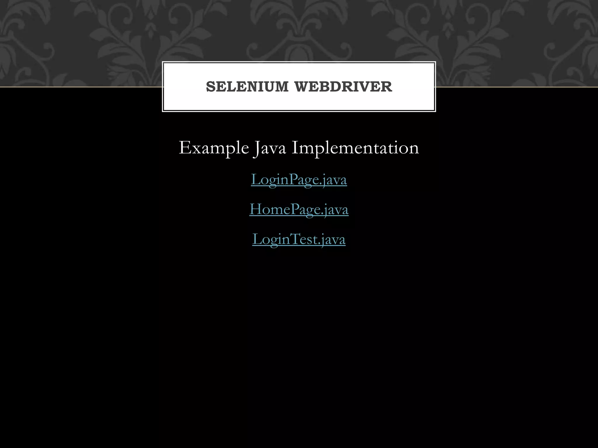 Example Java Implementation
LoginPage.java
HomePage.java
LoginTest.java
SELENIUM WEBDRIVER
 