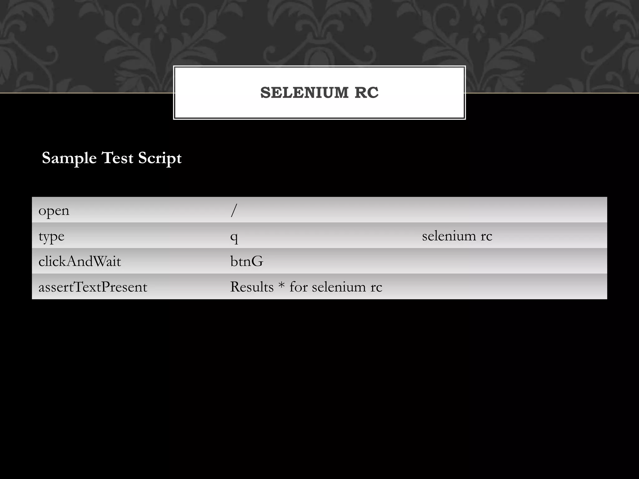 open /
type q selenium rc
clickAndWait btnG
assertTextPresent Results * for selenium rc
SELENIUM RC
Sample Test Script
 