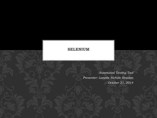 Automated Testing Tool
Presenter: Lanette Nichole Braxton
October 21, 2014
SELENIUM
 