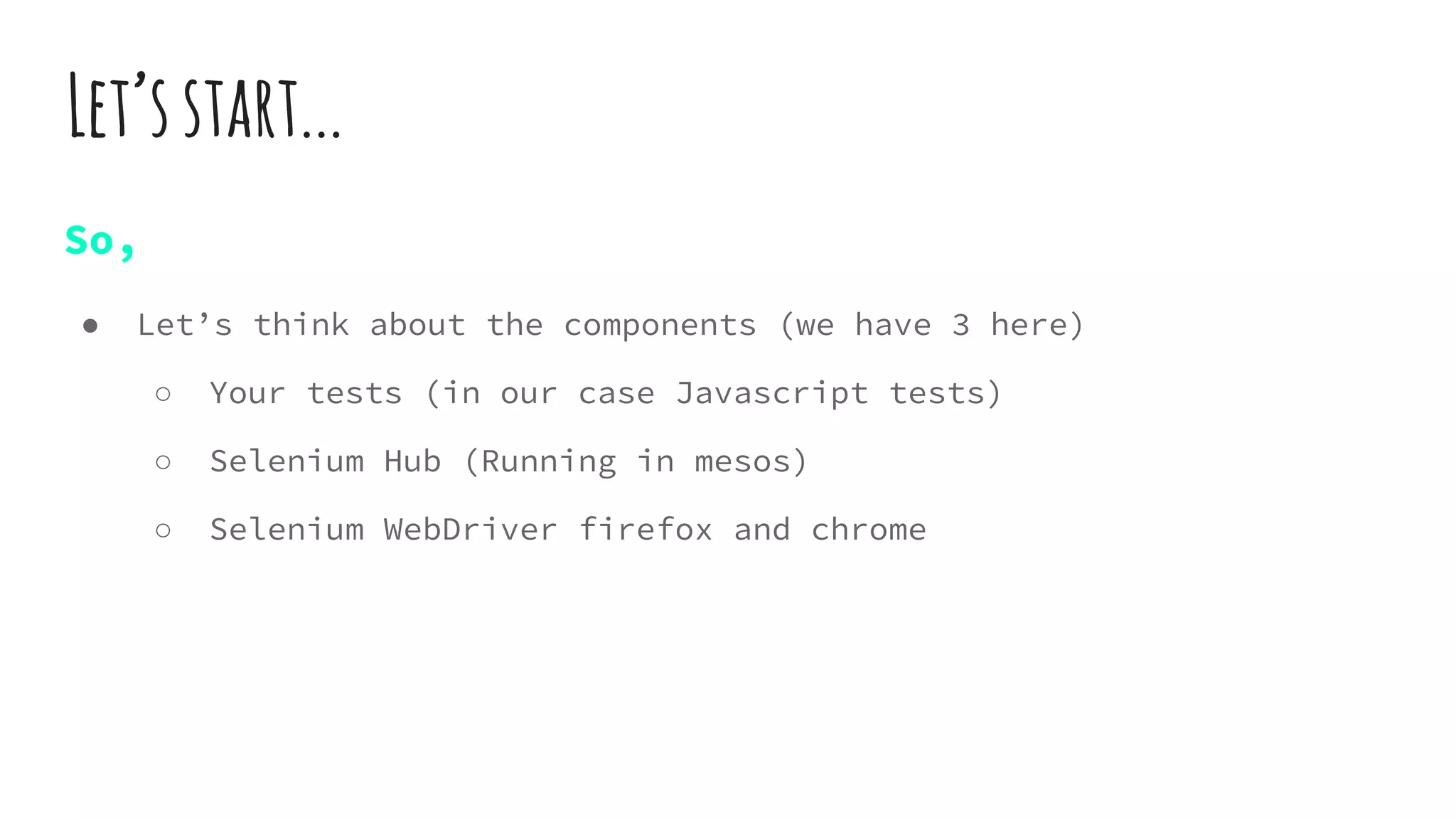 Let’sstart...
So,
● Let’s think about the components (we have 3 here)
○ Your tests (in our case Javascript tests)
○ Selenium Hub (Running in mesos)
○ Selenium WebDriver firefox and chrome
 