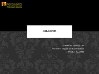 Automated Testing Tool
Presenter: Satyam and Hemminder
October 12, 2016
SELENIUM
 