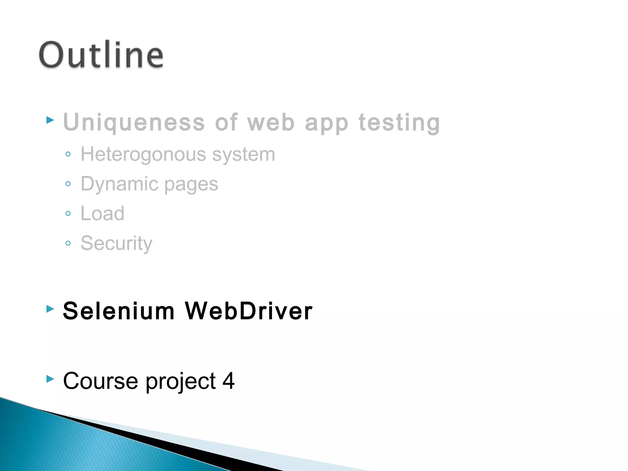  Uniqueness of web app testing
◦ Heterogonous system
◦ Dynamic pages
◦ Load
◦ Security
 Selenium WebDriver
 Course project 4
 