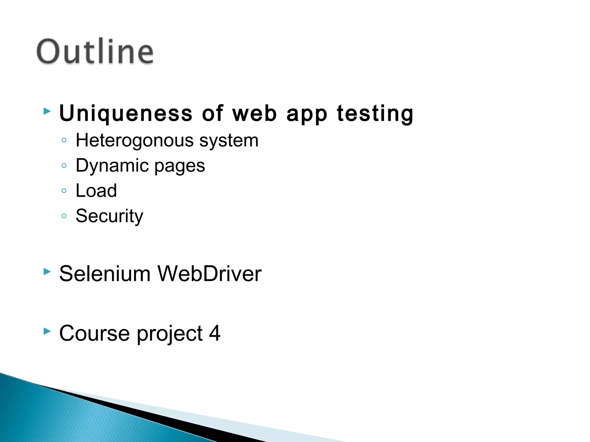  Uniqueness of web app testing
◦ Heterogonous system
◦ Dynamic pages
◦ Load
◦ Security
 Selenium WebDriver
 Course project 4
 