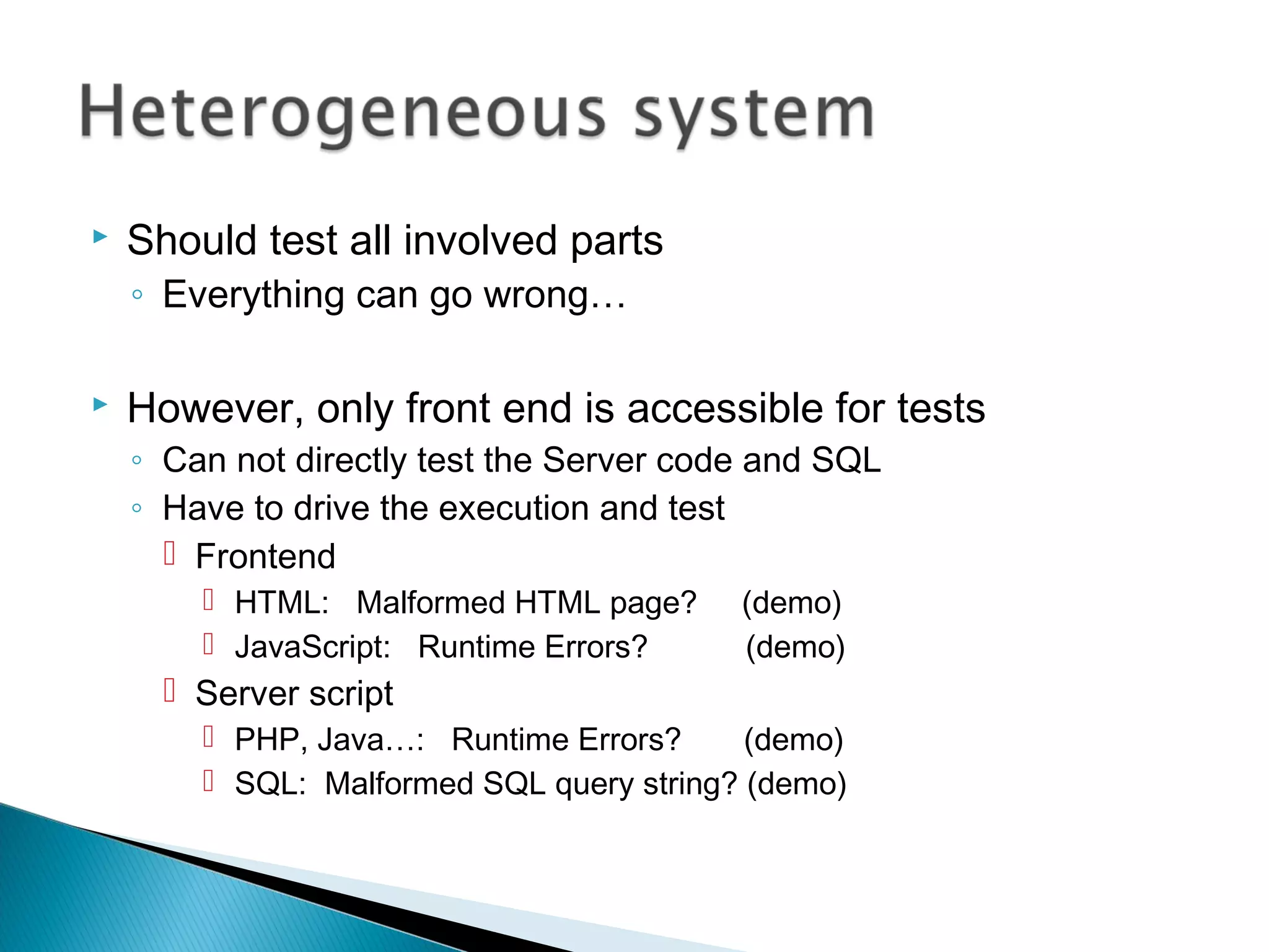  Should test all involved parts
◦ Everything can go wrong…
 However, only front end is accessible for tests
◦ Can not directly test the Server code and SQL
◦ Have to drive the execution and test
 Frontend
 HTML: Malformed HTML page? (demo)
 JavaScript: Runtime Errors? (demo)
 Server script
 PHP, Java…: Runtime Errors? (demo)
 SQL: Malformed SQL query string? (demo)
 