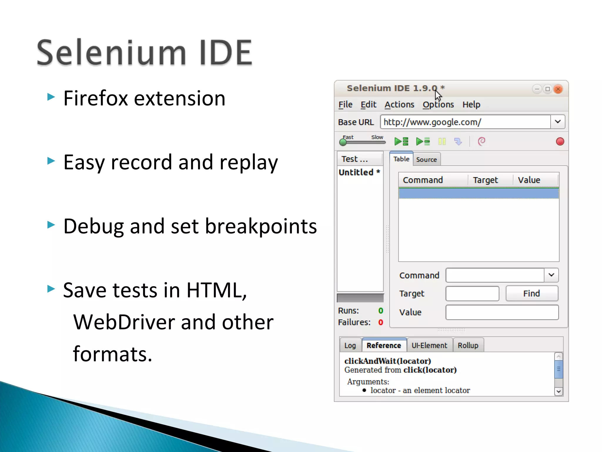 Firefox extension
 Easy record and replay
 Debug and set breakpoints
 Save tests in HTML,
WebDriver and other
formats.
 