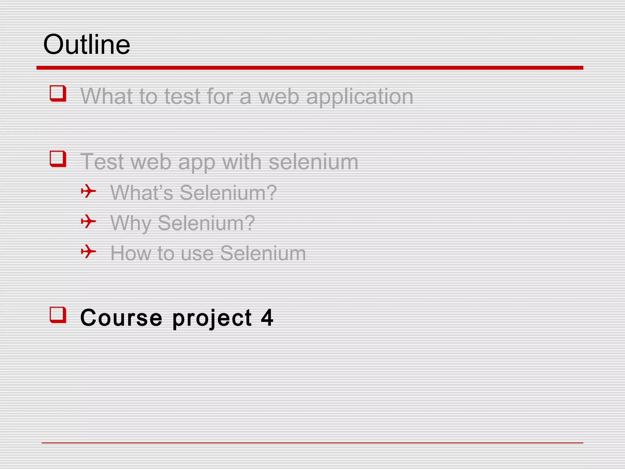 Outline
 What to test for a web application
 Test web app with selenium
 What’s Selenium?
 Why Selenium?
 How to use Selenium
 Course project 4
 