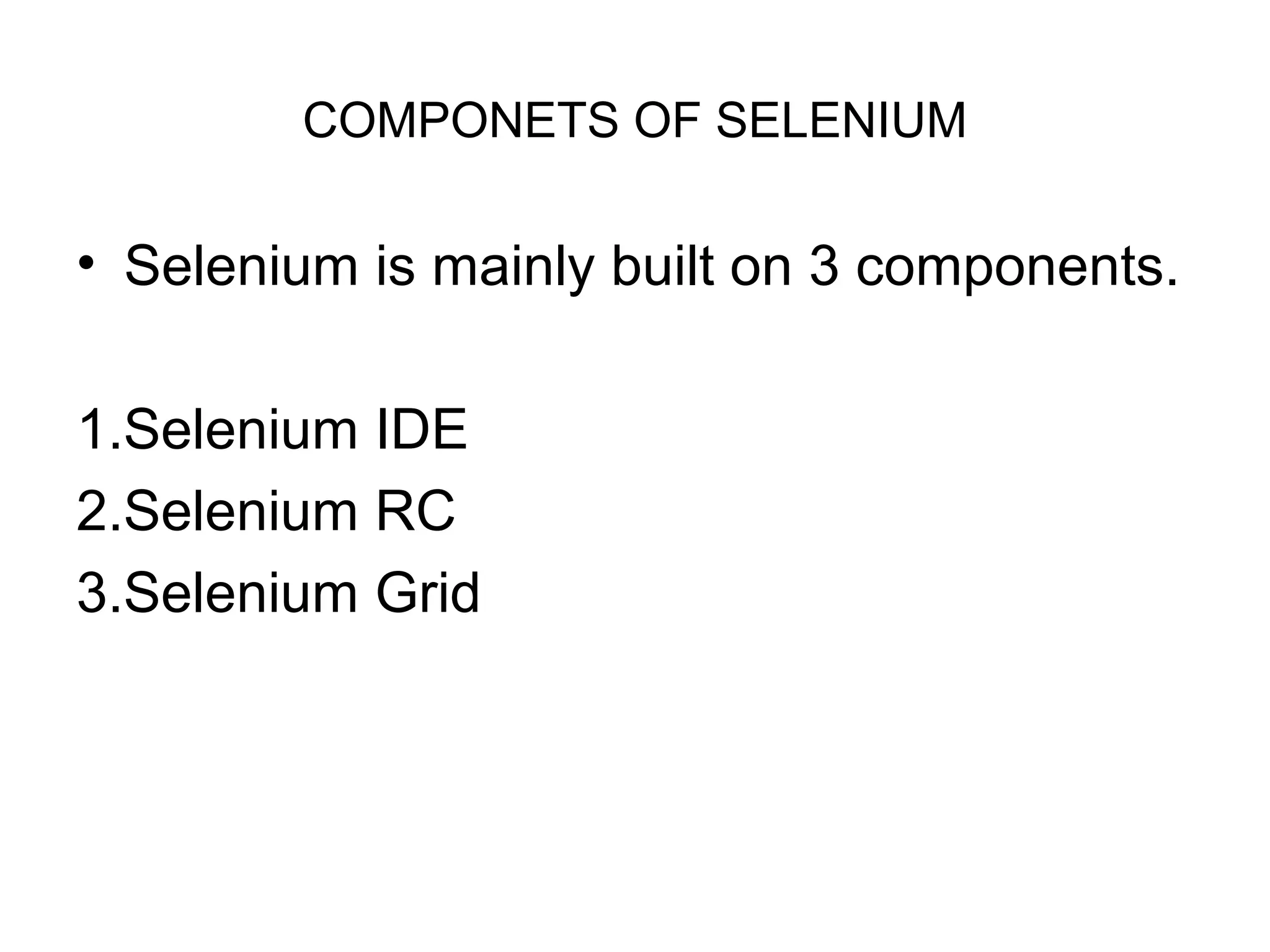 COMPONETS OF SELENIUM
• Selenium is mainly built on 3 components.
1.Selenium IDE
2.Selenium RC
3.Selenium Grid
 