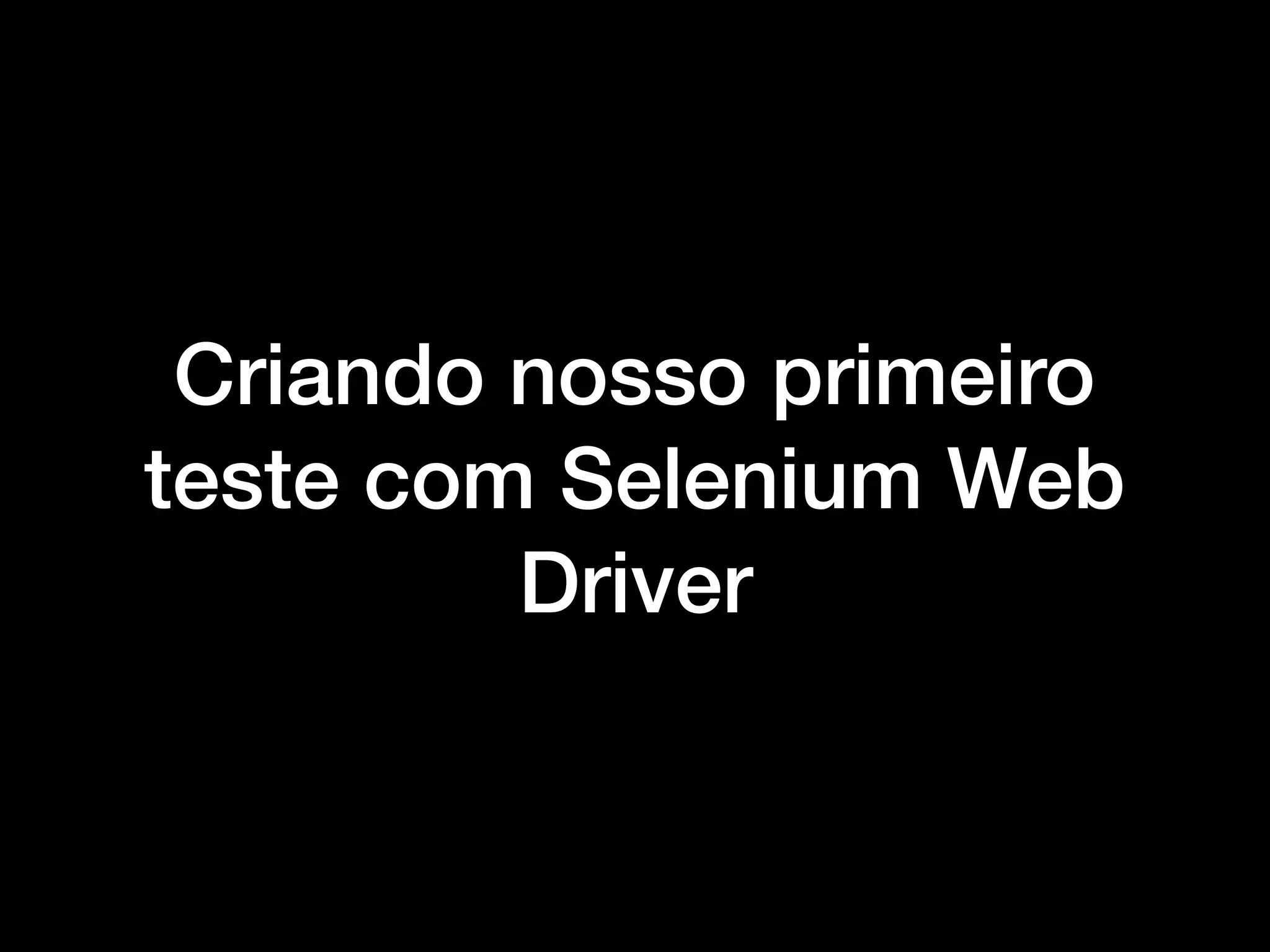 Criando nosso primeiro
teste com Selenium Web
Driver
 
