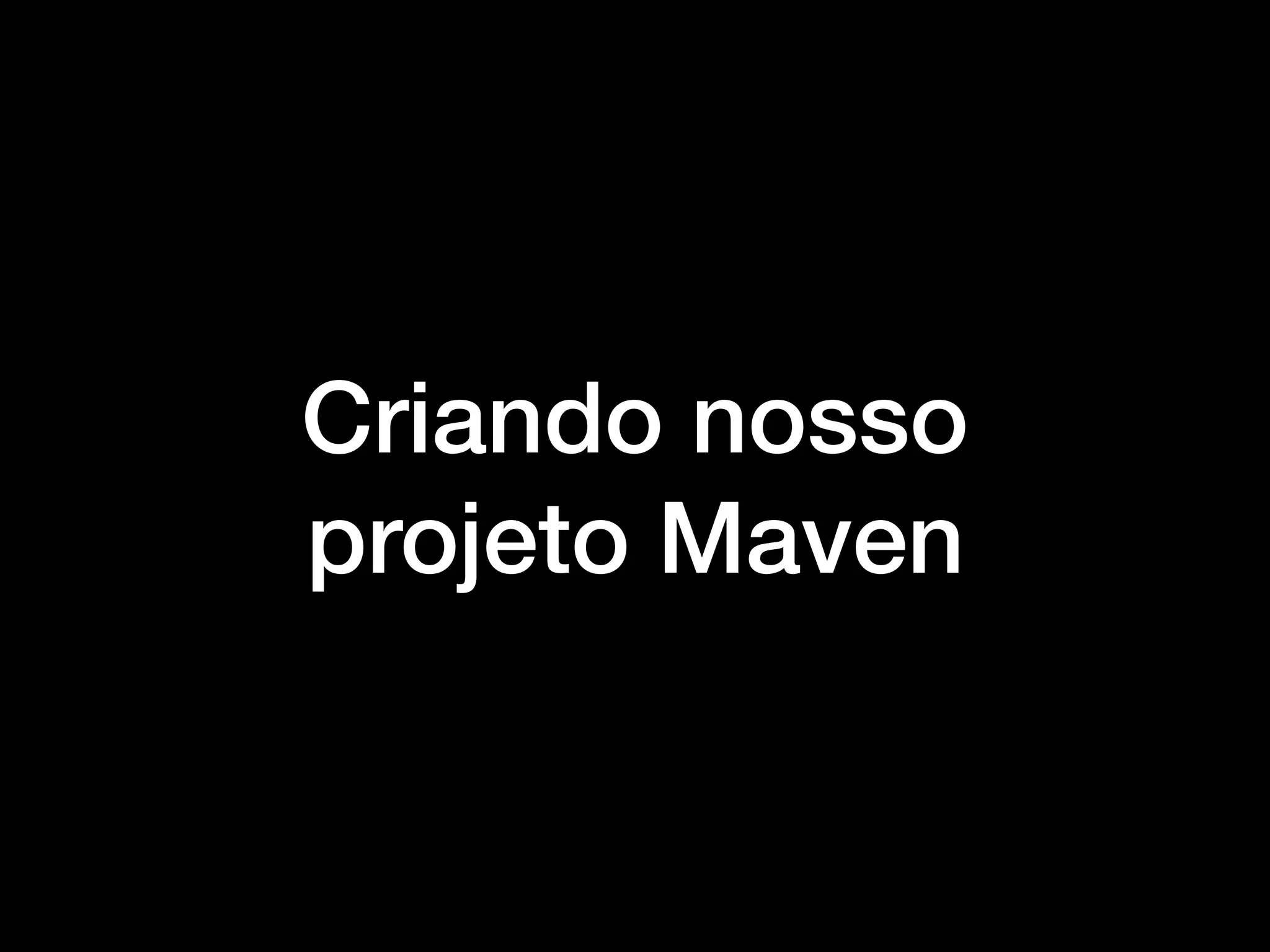 Criando nosso
projeto Maven
 