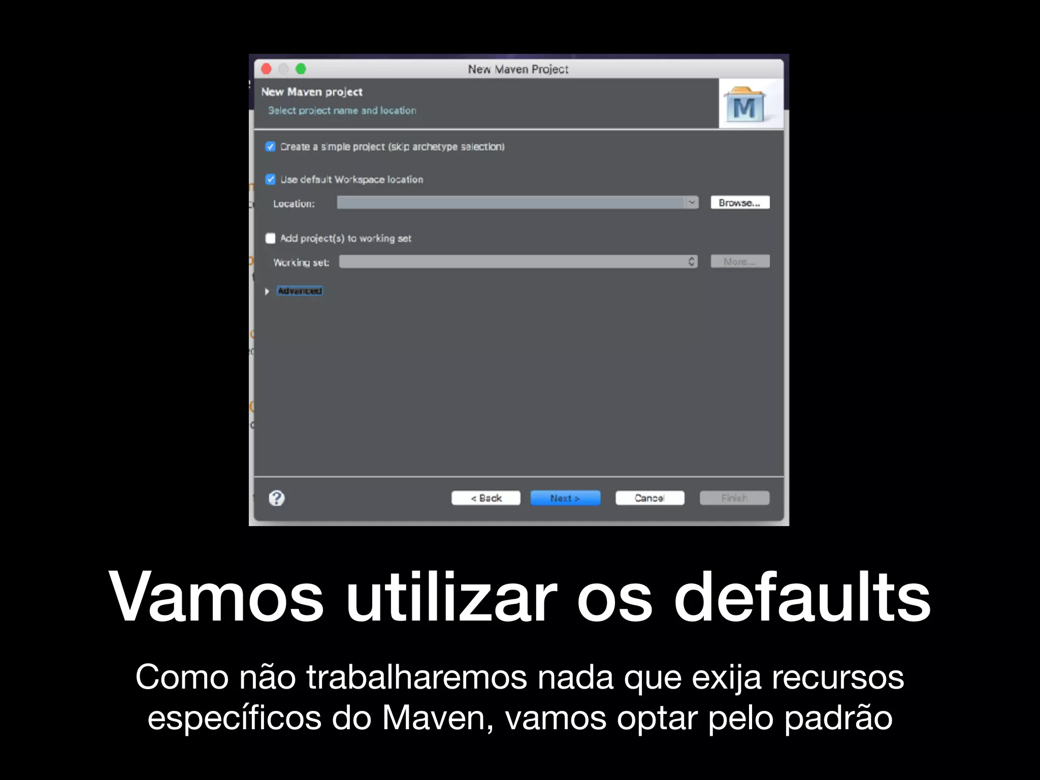 Vamos utilizar os defaults
Como não trabalharemos nada que exija recursos
especíﬁcos do Maven, vamos optar pelo padrão
 