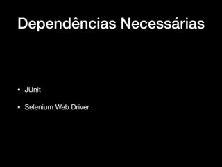 Dependências Necessárias
• JUnit

• Selenium Web Driver
 