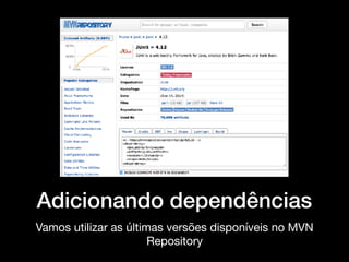 Adicionando dependências
Vamos utilizar as últimas versões disponíveis no MVN
Repository
 