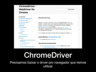 ChromeDriver
Precisamos baixar o driver pro navegador que iremos
utilizar
 