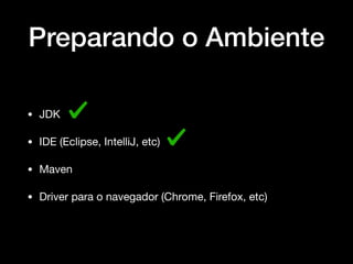 Preparando o Ambiente
• JDK

• IDE (Eclipse, IntelliJ, etc)

• Maven

• Driver para o navegador (Chrome, Firefox, etc)
 