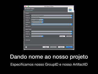 Dando nome ao nosso projeto
Especiﬁcamos nosso GroupID e nosso ArtifactID
 