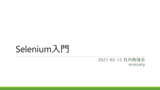 Selenium入門
2021-02-12 社内勉強会
onozaty
 