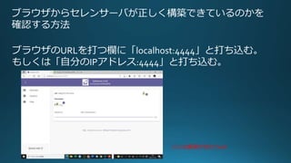 ブラウザからセレンサーバが正しく構築できているのかを
確認する方法
ブラウザのURLを打つ欄に「localhost:4444」と打ち込む。
もしくは「自分のIPアドレス:4444」と打ち込む。
こんな画面が出たらok!
 