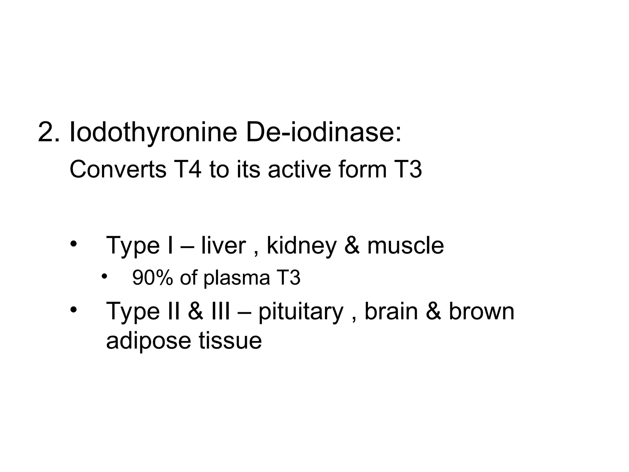 2. Iodothyronine De-iodinase:
Converts T4 to its active form T3
• Type I – liver , kidney & muscle
• 90% of plasma T3
• Type II & III – pituitary , brain & brown
adipose tissue
 
