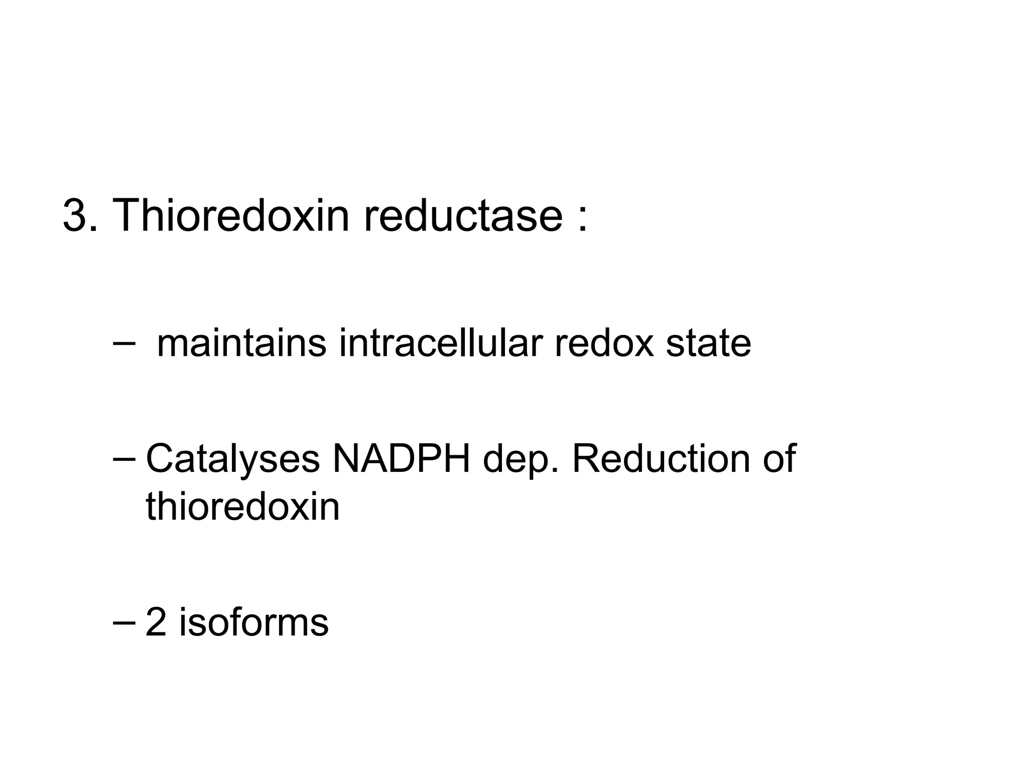3. Thioredoxin reductase :
– maintains intracellular redox state
– Catalyses NADPH dep. Reduction of
thioredoxin
– 2 isoforms
 