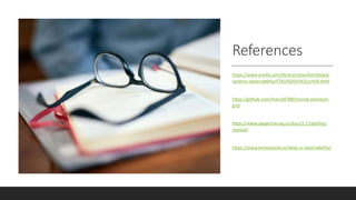 References
https://www.oreilly.com/library/view/distributed-
systems-observability/9781492033431/ch04.html
https://github.com/manoj9788/tracing-selenium-
grid
https://www.jaegertracing.io/docs/1.17/getting-
started/
https://www.honeycomb.io/what-is-observability/
 