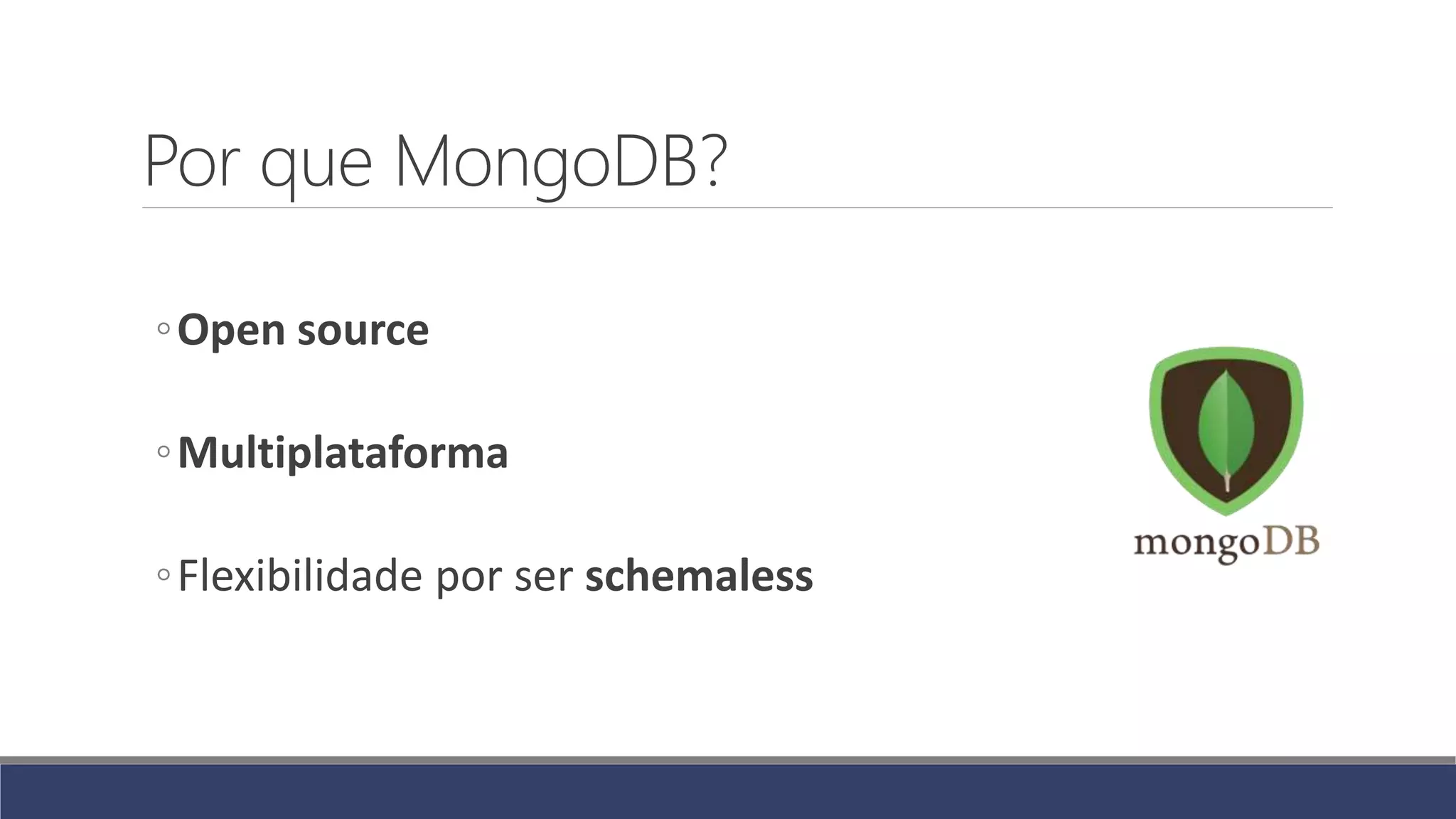 Por que MongoDB?
◦Open source
◦Multiplataforma
◦Flexibilidade por ser schemaless
 