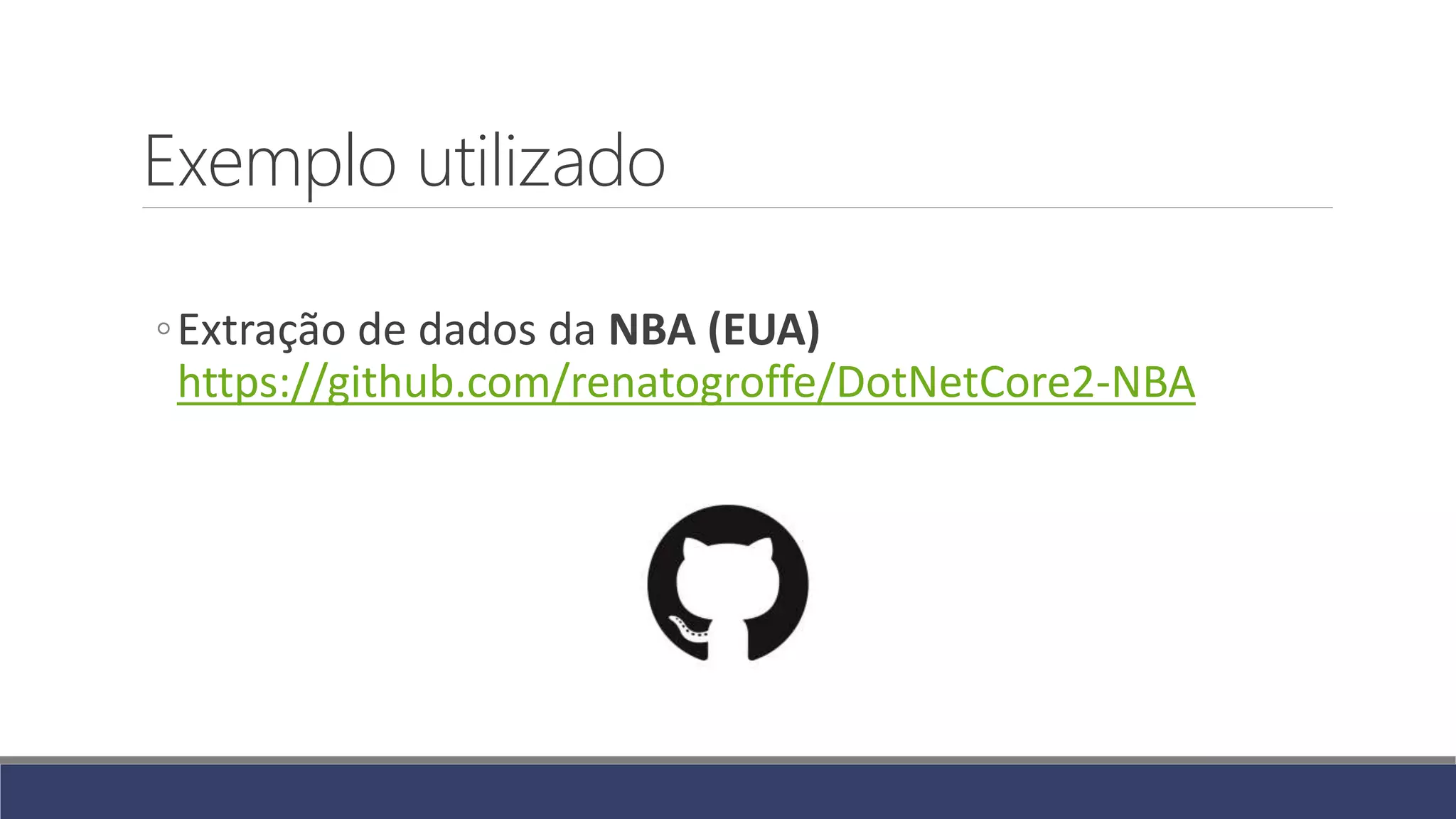 Exemplo utilizado
◦Extração de dados da NBA (EUA)
https://github.com/renatogroffe/DotNetCore2-NBA
 