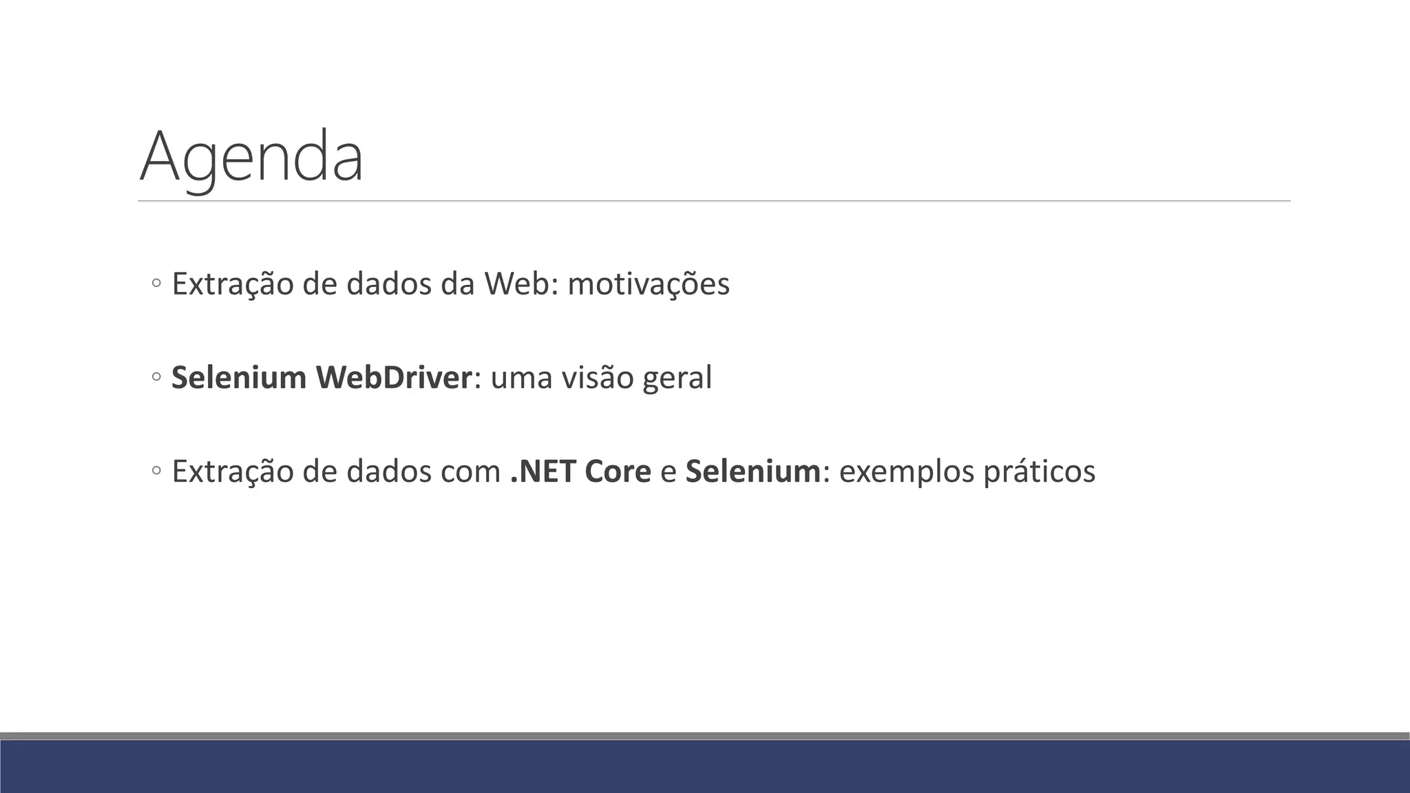 Agenda
◦ Extração de dados da Web: motivações
◦ Selenium WebDriver: uma visão geral
◦ Extração de dados com .NET Core e Selenium: exemplos práticos
 