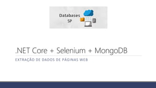 .NET Core + Selenium + MongoDB
EXTRAÇÃO DE DADOS DE PÁGINAS WEB
 