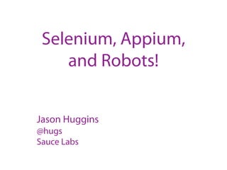 Selenium, Appium,
and Robots!
Jason Huggins
@hugs
Sauce Labs

 