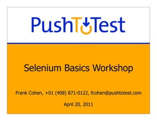 Selenium Basics Workshop

Frank Cohen, +01 (408) 871-0122, fcohen@pushtotest.com

                    April 20, 2011
 