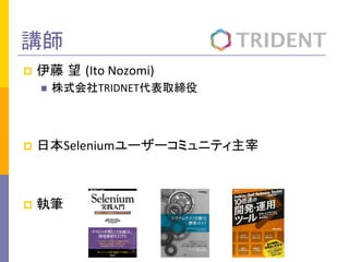 講師	
p  伊藤 望 (Ito	
  Nozomi)	
  
n  株式会社TRIDNET代表取締役	
  
p  日本Seleniumユーザーコミュニティ主宰	
  
p  執筆	
  
 