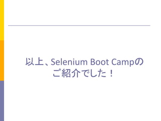 以上、Selenium	
  Boot	
  Campの	
  
ご紹介でした！	
 