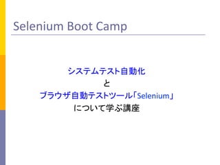 Selenium	
  Boot	
  Camp	
システムテスト自動化	
  
と	
  
ブラウザ自動テストツール「Selenium」	
  
について学ぶ講座	
 
