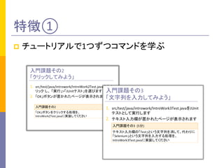 特徴①	
p  チュートリアルで1つずつコマンドを学ぶ	
 