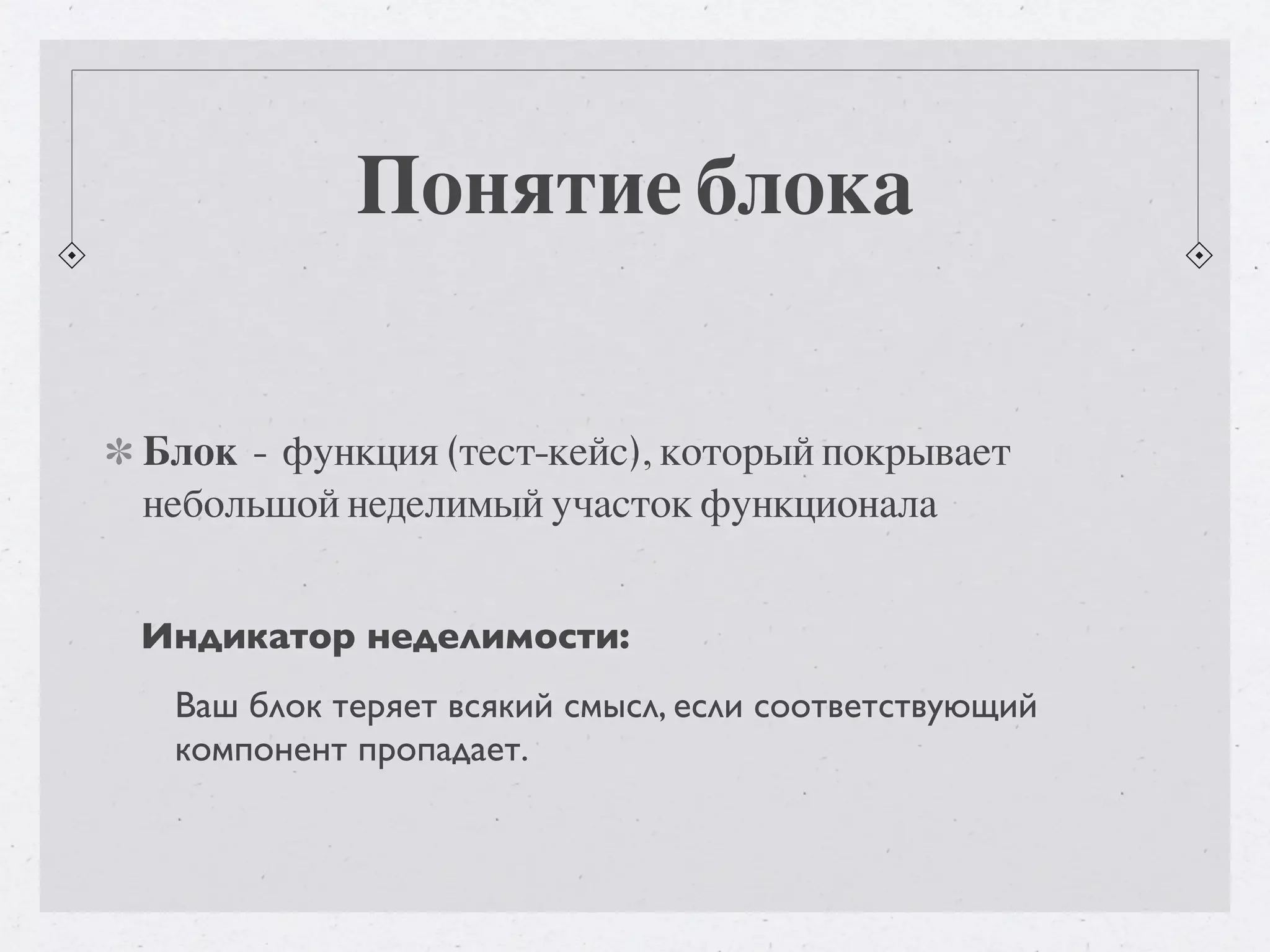 Понятие блока Блок - функция (тест-кейс), который покрывает небольшой неделимый участок функционала Индикатор неделимости: Ваш блок теряет всякий смысл, если соответствующий компонент пропадает. 