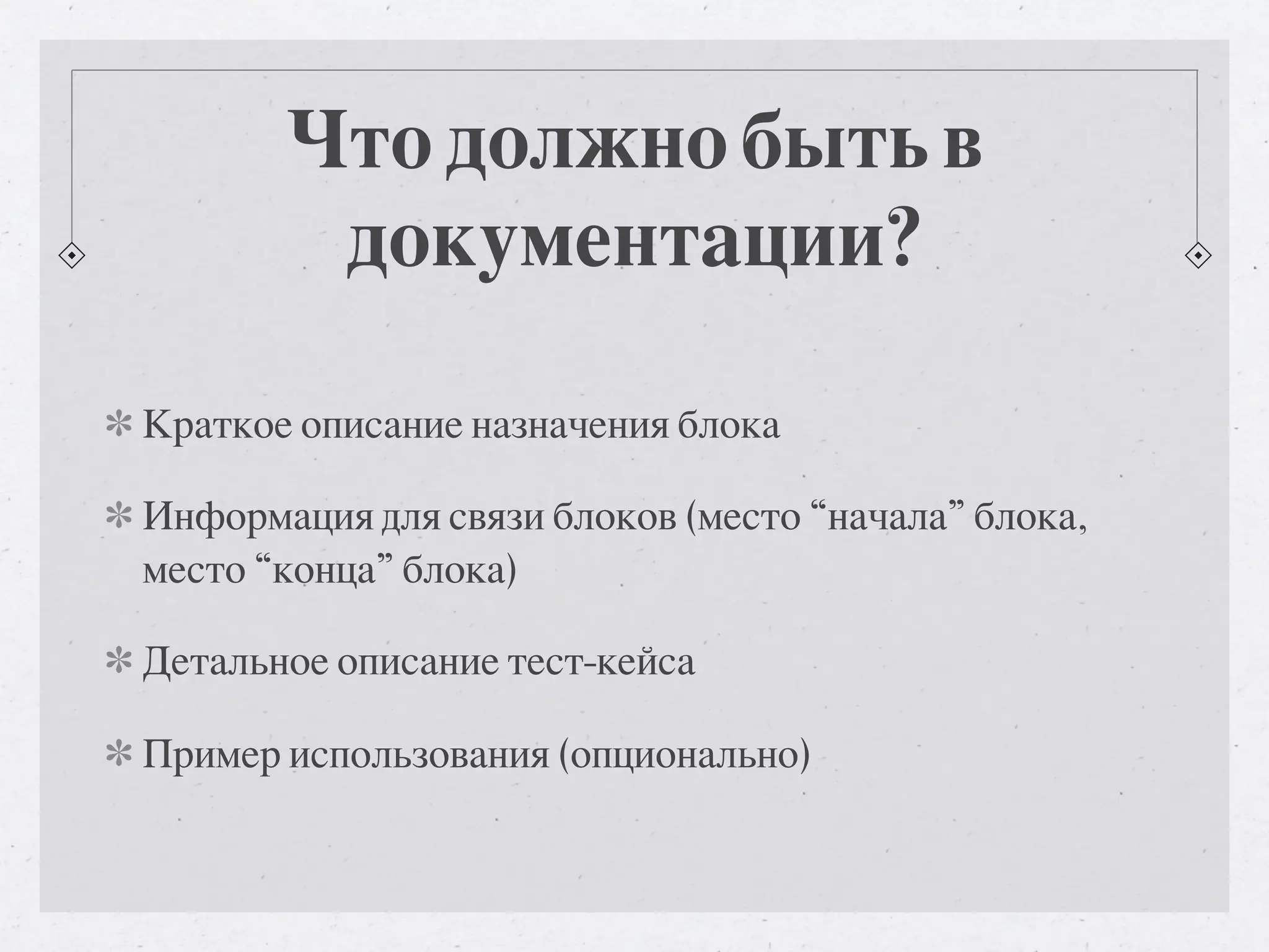 Что должно быть в документации? Краткое описание назначения блока Информация для связи блоков (место “начала” блока, место “конца” блока) Детальное описание тест-кейса Пример использования (опционально) 