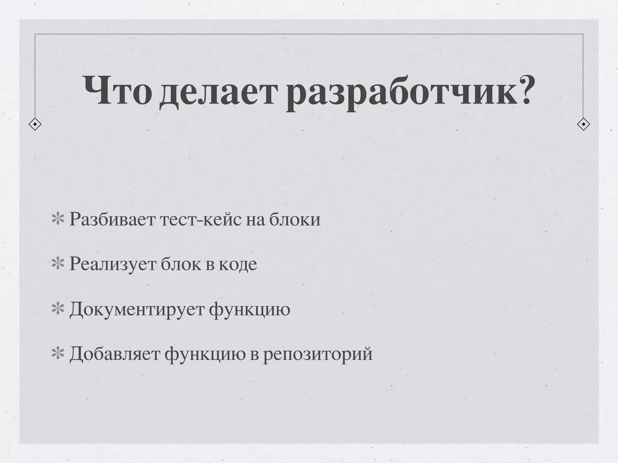 Что делает разработчик? Разбивает тест-кейс на блоки Реализует блок в коде Документирует функцию Добавляет функцию в репозиторий 