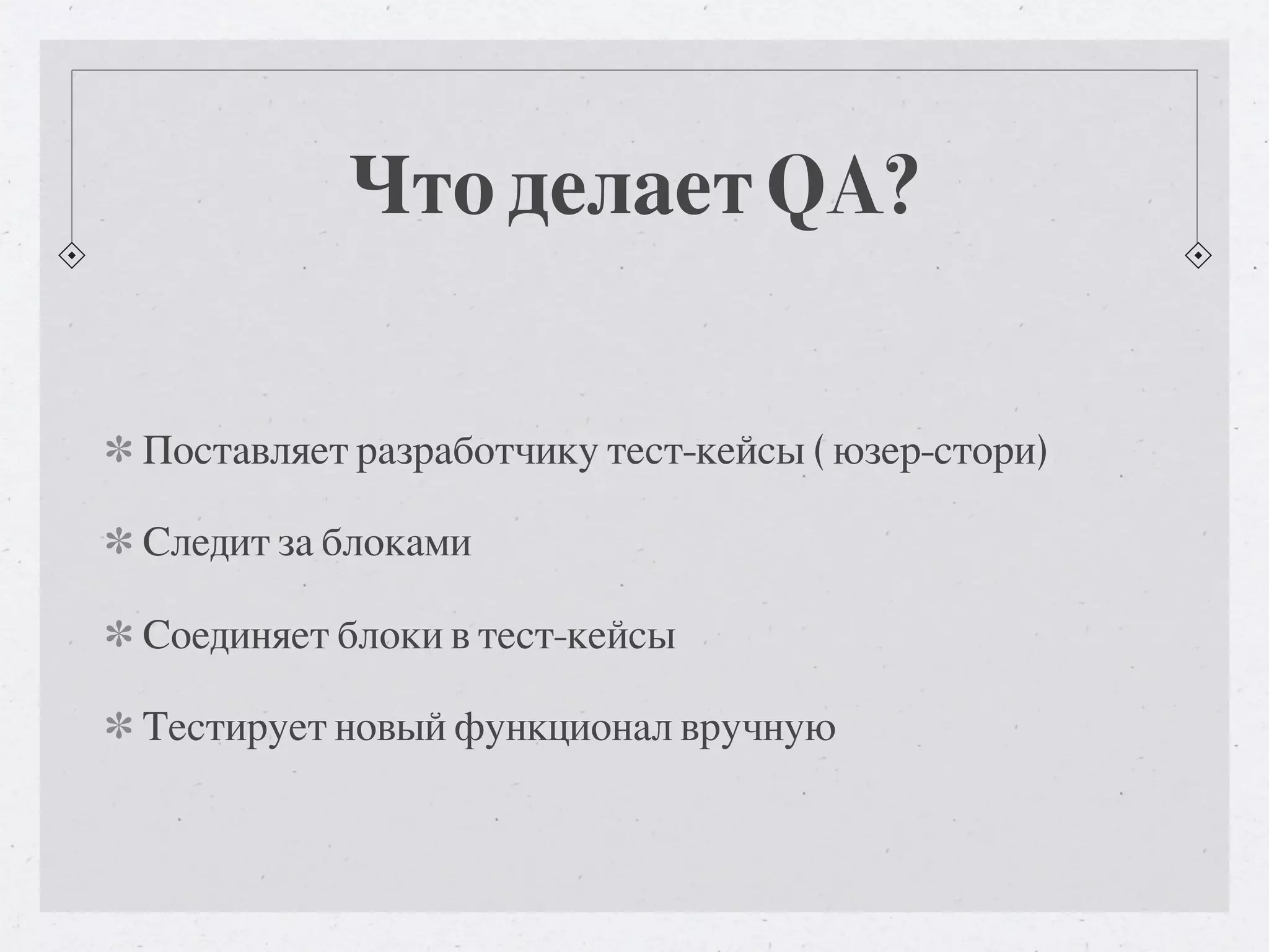 Что делает QA? Поставляет разработчику тест-кейсы ( юзер-стори) Следит за блоками Соединяет блоки в тест-кейсы Тестирует новый функционал вручную 
