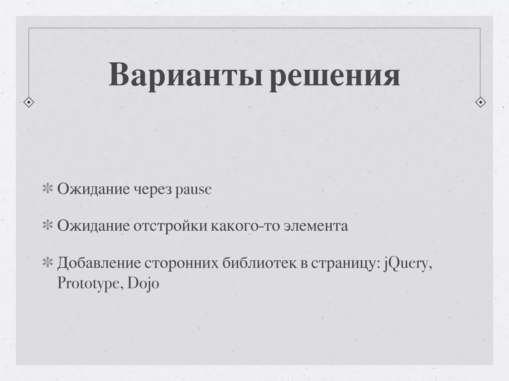 Варианты решения Ожидание через pause Ожидание отстройки какого-то элемента Добавление сторонних библиотек в страницу: jQuery, Prototype, Dojo 