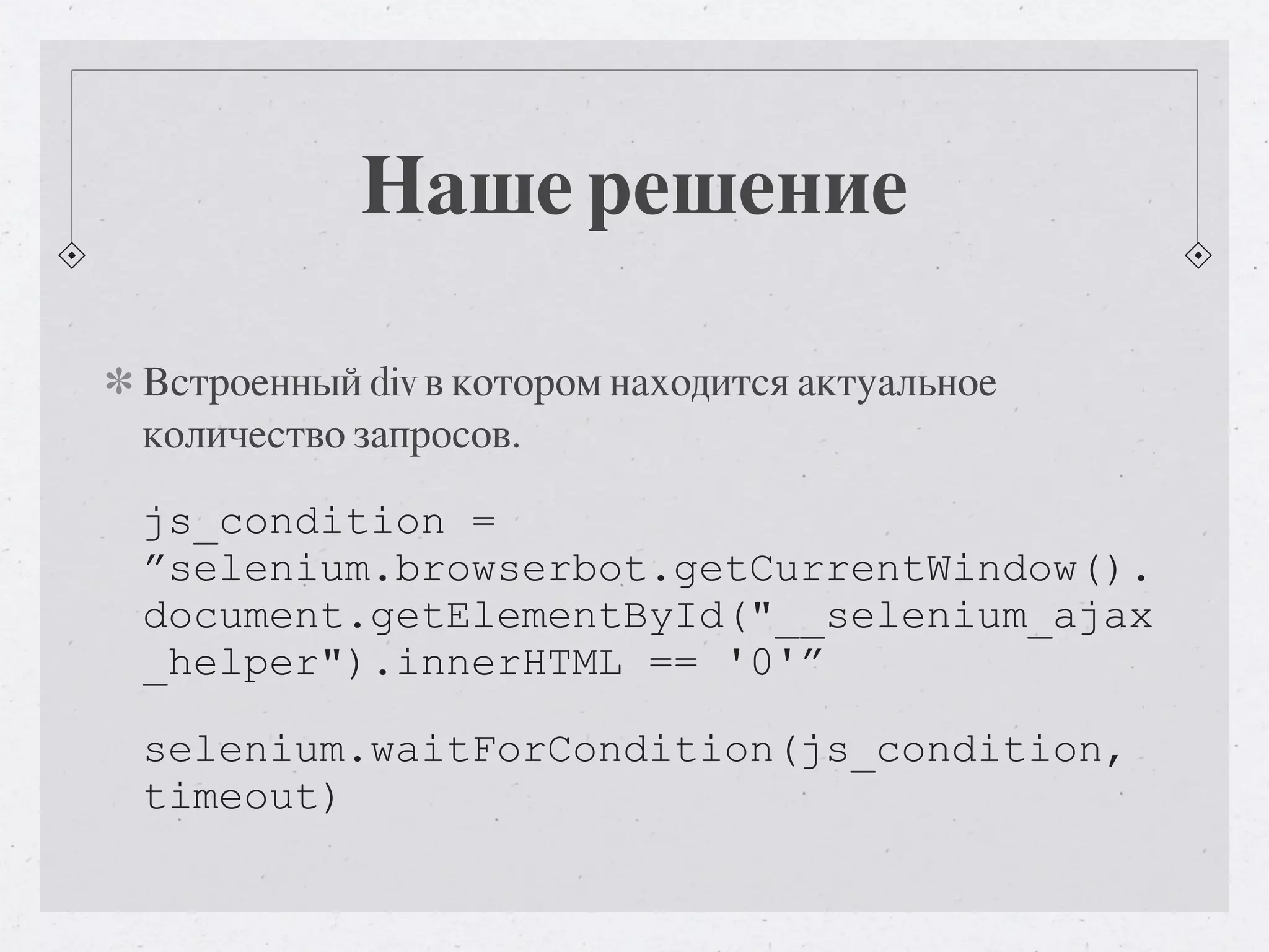 Наше решение Встроенный div в котором находится актуальное количество запросов. js_condition = ”selenium.browserbot.getCurrentWindow(). document.getElementById("__selenium_ajax _helper").innerHTML == '0'” selenium.waitForCondition(js_condition, timeout) 