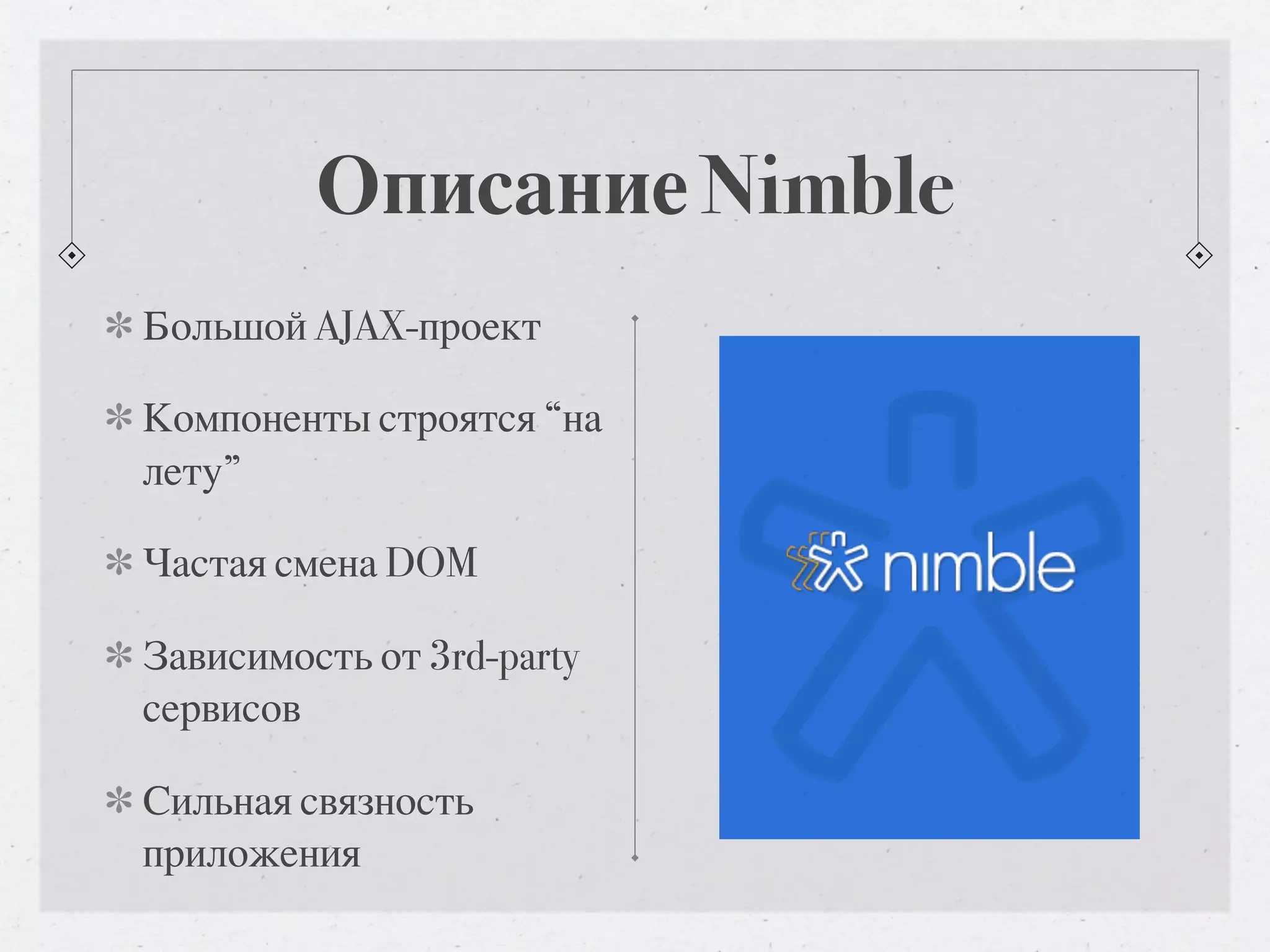 Описание Nimble Большой AJAX-проект Компоненты строятся “на лету” Частая смена DOM Зависимость от 3rd-party сервисов Сильная связность приложения 