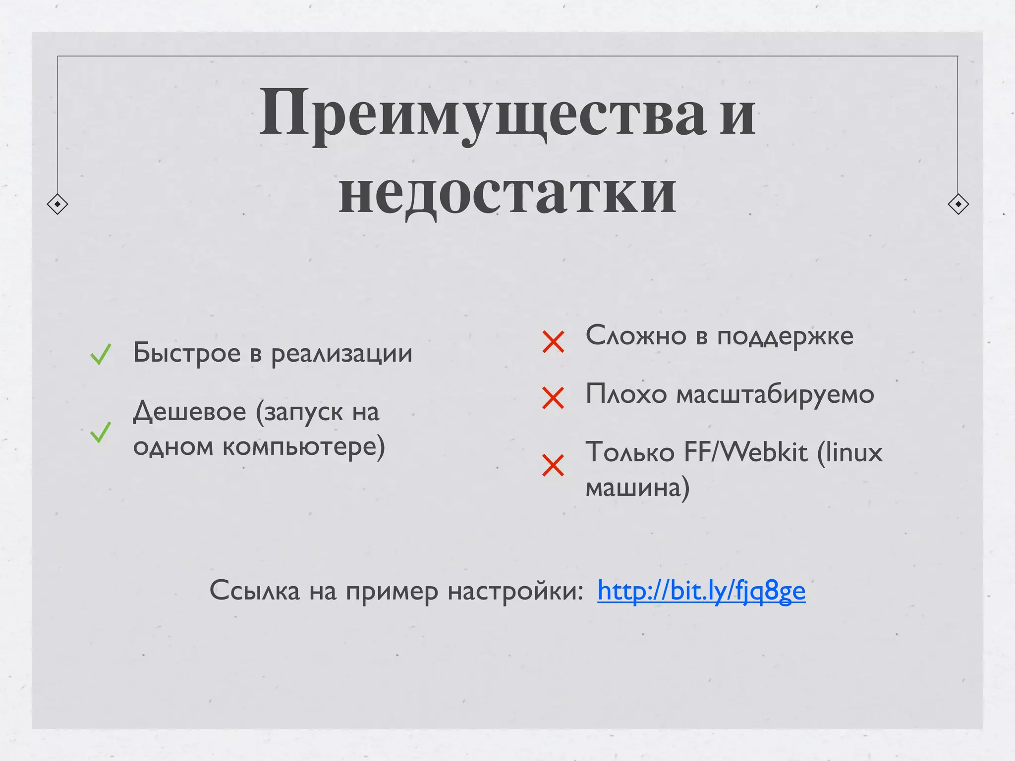 Преимущества и недостатки Сложно в поддержке Быстрое в реализации Плохо масштабируемо Дешевое (запуск на одном компьютере) Только FF/Webkit (linux машина) Ссылка на пример настройки: http://bit.ly/fjq8ge 