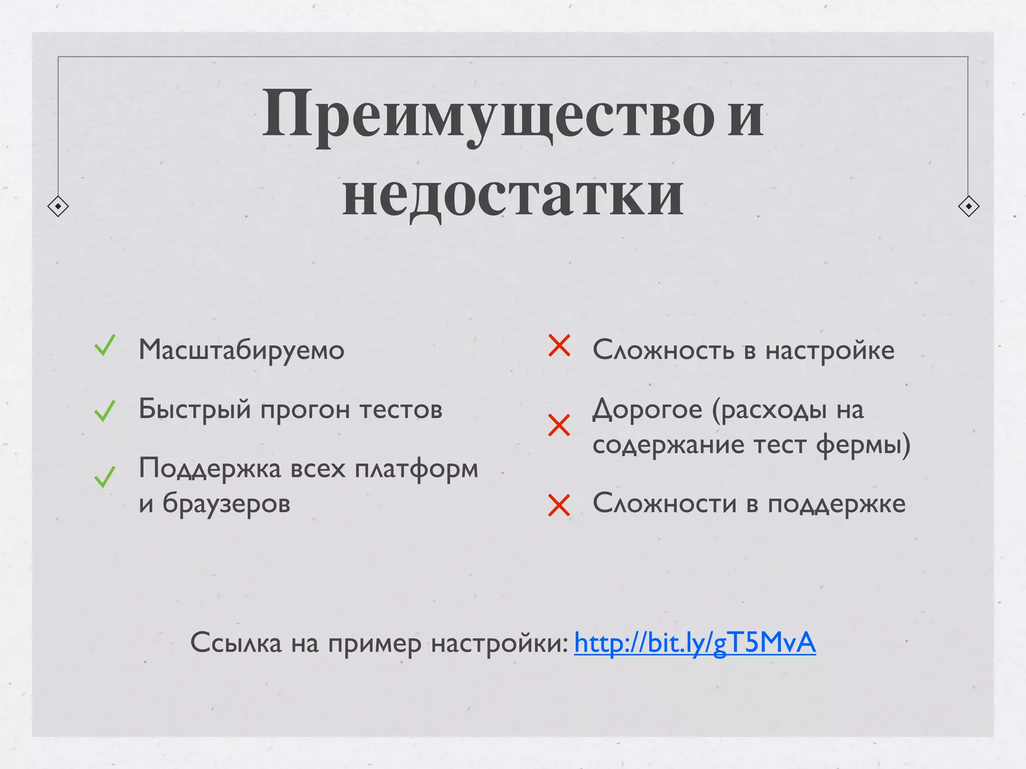 Преимущество и недостатки Масштабируемо Сложность в настройке Быстрый прогон тестов Дорогое (расходы на содержание тест фермы) Поддержка всех платформ и браузеров Сложности в поддержке Ссылка на пример настройки: http://bit.ly/gT5MvA 