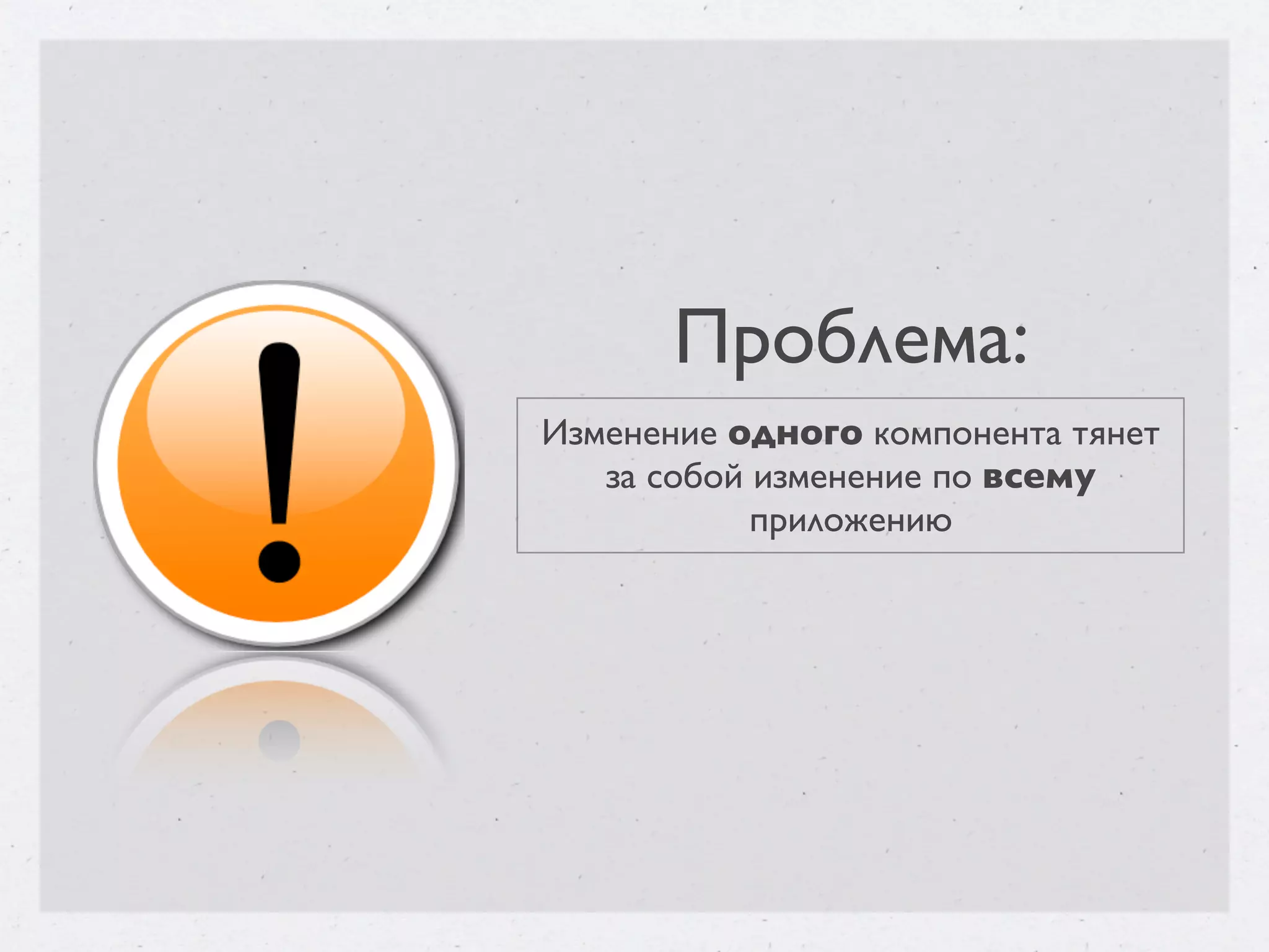 Проблема: Изменение одного компонента тянет за собой изменение по всему приложению 