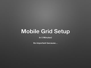 Mobile Grid Setup
In 5 Minutes!
Its important because…
 