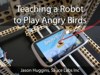 Teaching a Robot
to Play Angry Birds




 Jason Huggins, Sauce Labs Inc
 