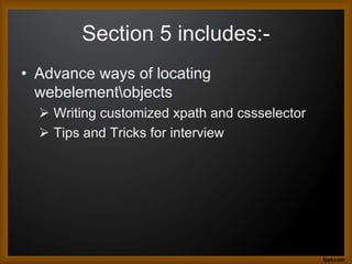 Section 5 includes:-
• Advance ways of locating
webelementobjects
 Writing customized xpath and cssselector
 Tips and Tricks for interview
 
